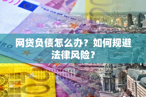 北京网贷负债怎么办？如何规避法律风险？