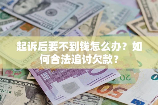 北京起诉后要不到钱怎么办？如何合法追讨欠款？