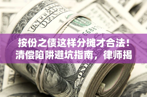 北京按份之债这样分摊才合法！清偿陷阱避坑指南，律师揭秘关键条款