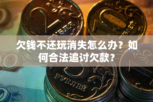 北京欠钱不还玩消失怎么办？如何合法追讨欠款？