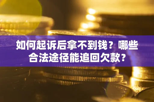 北京如何起诉后拿不到钱？哪些合法途径能追回欠款？