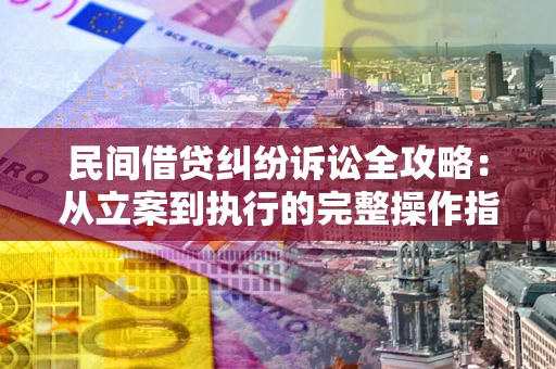 北京民间借贷纠纷诉讼全攻略：从立案到执行的完整操作指南