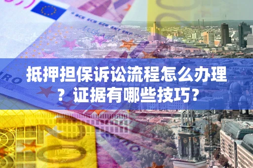 北京抵押担保诉讼流程怎么办理？证据有哪些技巧？