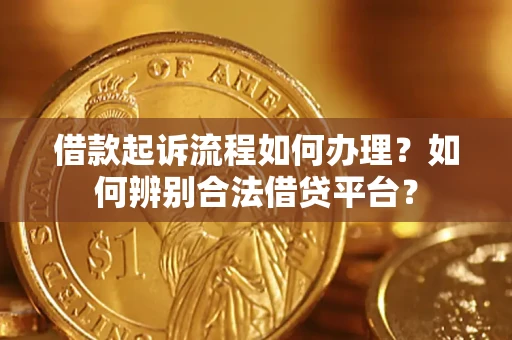 北京借款起诉流程如何办理？如何辨别合法借贷平台？