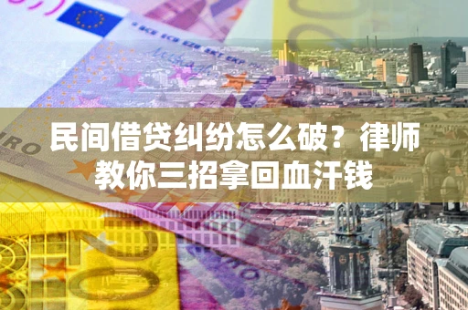 北京民间借贷纠纷怎么破？律师教你三招拿回血汗钱