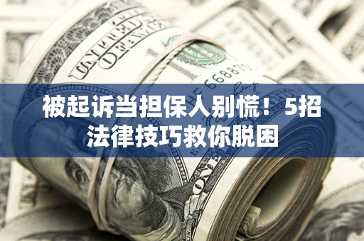 北京被起诉当担保人别慌！5招法律技巧救你脱困