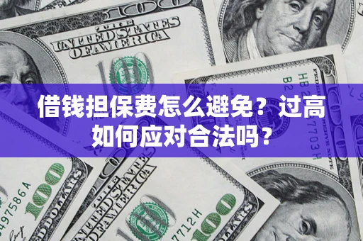 北京借钱担保费怎么避免？过高如何应对合法吗？