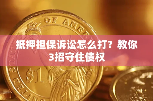 北京抵押担保诉讼怎么打？教你3招守住债权