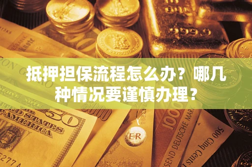北京抵押担保流程怎么办？哪几种情况要谨慎办理？