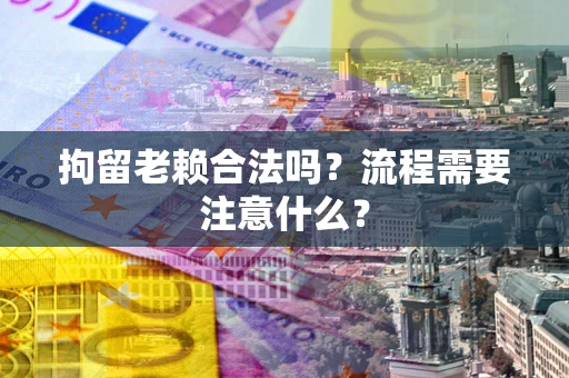 北京拘留老赖合法吗？流程需要注意什么？