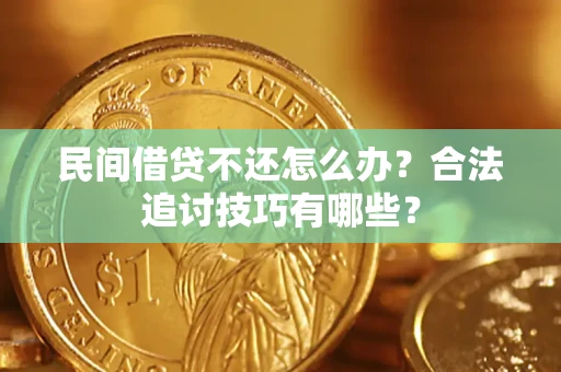 北京民间借贷不还怎么办？合法追讨技巧有哪些？