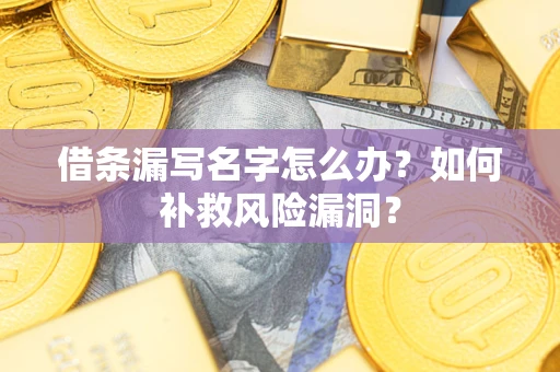 北京借条漏写名字怎么办？如何补救风险漏洞？