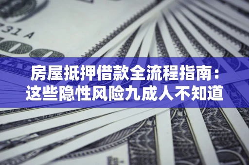 北京房屋抵押借款全流程指南：这些隐性风险九成人不知道