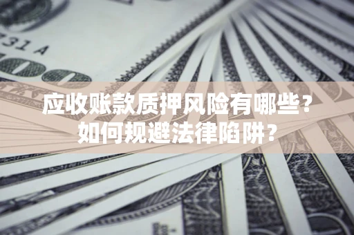 北京应收账款质押风险有哪些？如何规避法律陷阱？