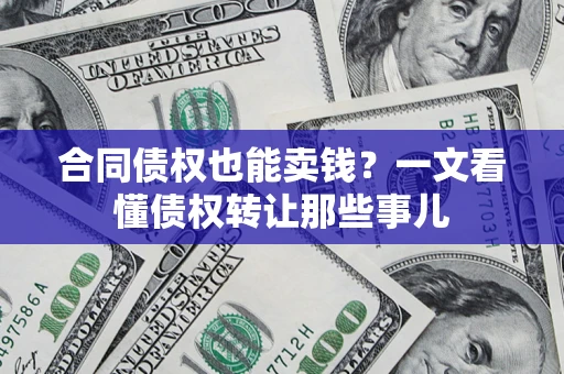 北京合同债权也能卖钱？一文看懂债权转让那些事儿