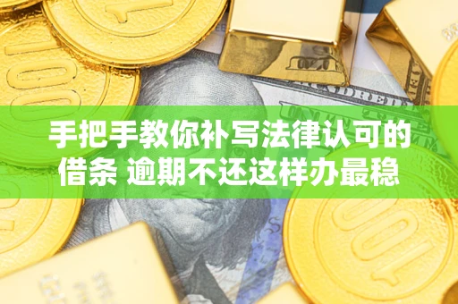 北京手把手教你补写法律认可的借条 逾期不还这样办最稳妥