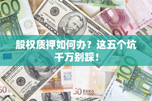 北京股权质押如何办？这五个坑千万别踩！