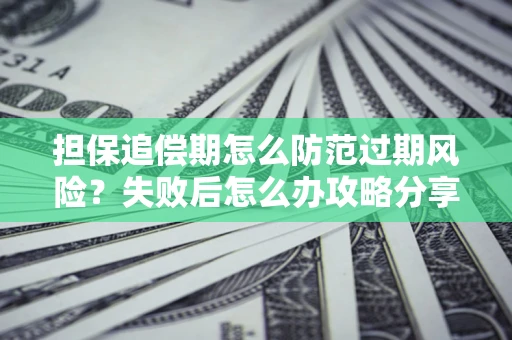 北京担保追偿期怎么防范过期风险？失败后怎么办攻略分享