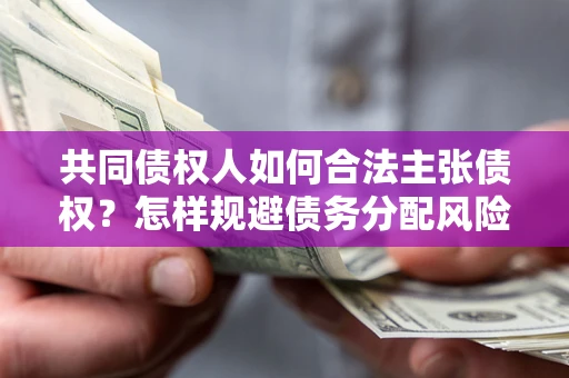 北京共同债权人如何合法主张债权？怎样规避债务分配风险？