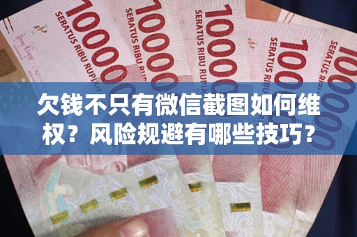 北京欠钱不只有微信截图如何维权？风险规避有哪些技巧？