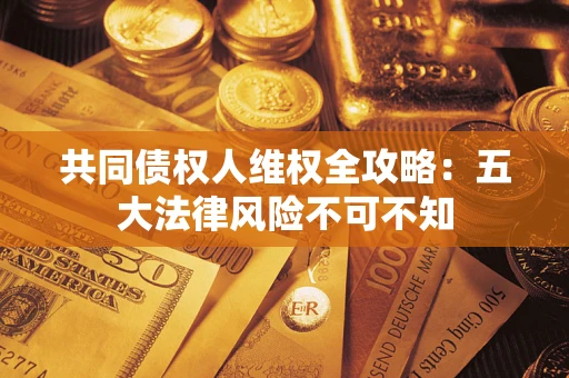 北京共同债权人维权全攻略：五大法律风险不可不知