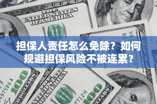 北京担保人责任怎么免除？如何规避担保风险不被连累？