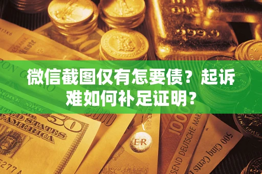 北京微信截图仅有怎要债？起诉难如何补足证明？
