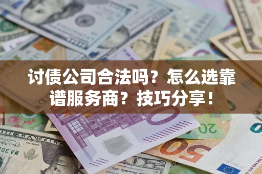 北京讨债公司合法吗？怎么选靠谱服务商？技巧分享！