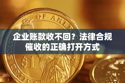 北京企业账款收不回？法律合规催收的正确打开方式