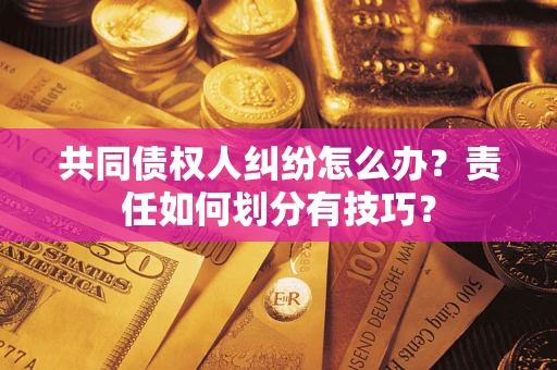 北京共同债权人纠纷怎么办？责任如何划分有技巧？