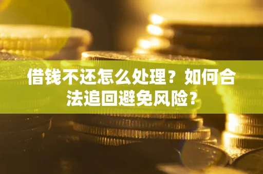 北京借钱不还怎么处理？如何合法追回避免风险？