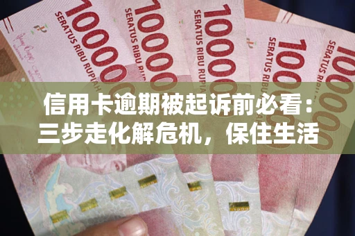 北京信用卡逾期被起诉前必看：三步走化解危机，保住生活尊严