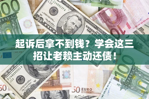 北京起诉后拿不到钱？学会这三招让老赖主动还债！