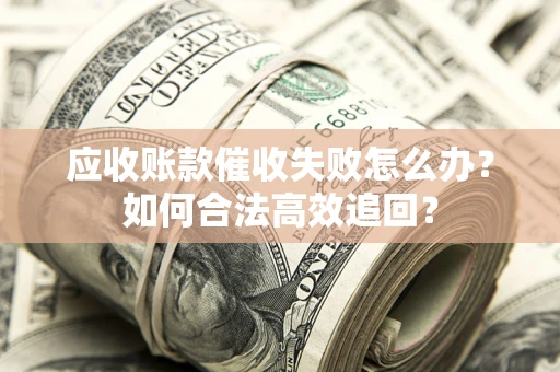 北京应收账款催收失败怎么办？如何合法高效追回？