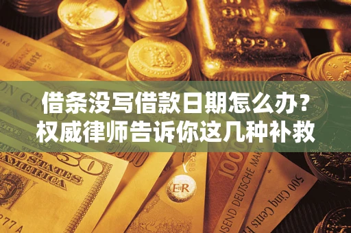 北京借条没写借款日期怎么办？权威律师告诉你这几种补救方法！