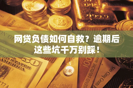 北京网贷负债如何自救？逾期后这些坑千万别踩！