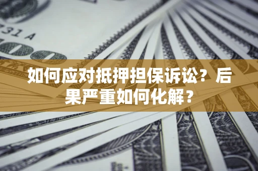 北京如何应对抵押担保诉讼？后果严重如何化解？
