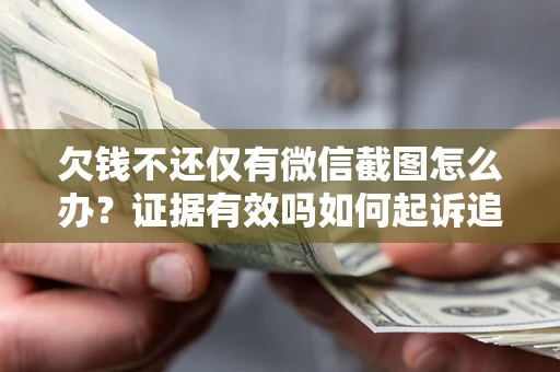 北京欠钱不还仅有微信截图怎么办？证据有效吗如何起诉追回欠款？