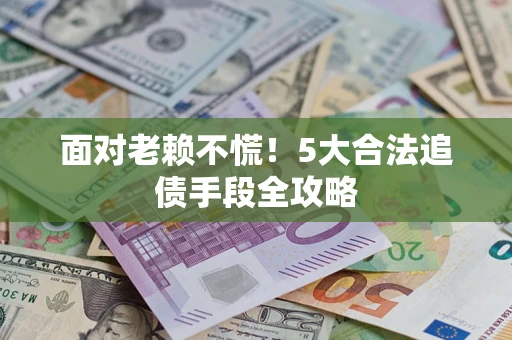 北京面对老赖不慌！5大合法追债手段全攻略