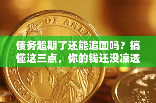 北京债务超期了还能追回吗？搞懂这三点，你的钱还没凉透