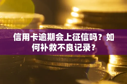 北京信用卡逾期会上征信吗？如何补救不良记录？