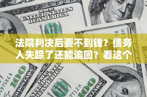 北京法院判决后要不到钱？债务人失踪了还能追回？看这个方法！
