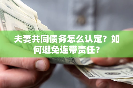 北京夫妻共同债务怎么认定？如何避免连带责任？