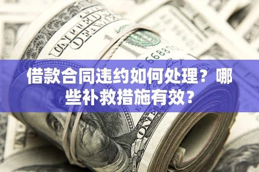 北京借款合同违约如何处理？哪些补救措施有效？