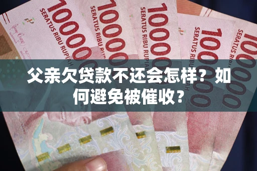 北京父亲欠贷款不还会怎样？如何避免被催收？