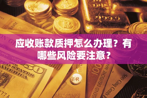 北京应收账款质押怎么办理？有哪些风险要注意？