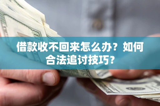 北京借款收不回来怎么办？如何合法追讨技巧？