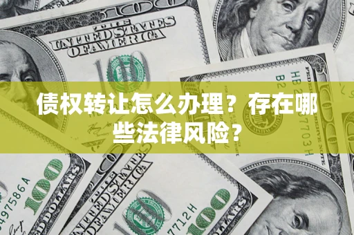 北京债权转让怎么办理？存在哪些法律风险？