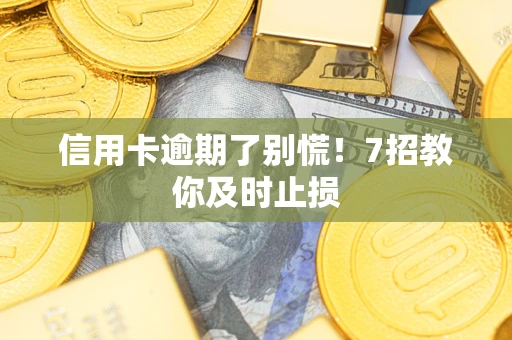 北京信用卡逾期了别慌！7招教你及时止损