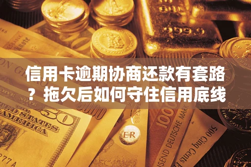 北京信用卡逾期协商还款有套路？拖欠后如何守住信用底线？